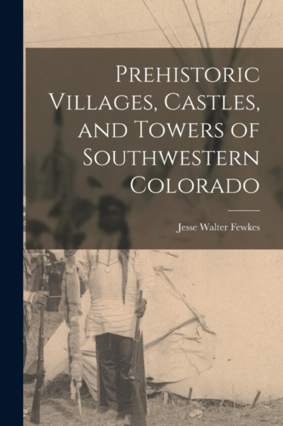 Prehistoric Villages, Castles, and Towers of Southwestern Colorado av Jesse Walter Fewkes (Paperback)