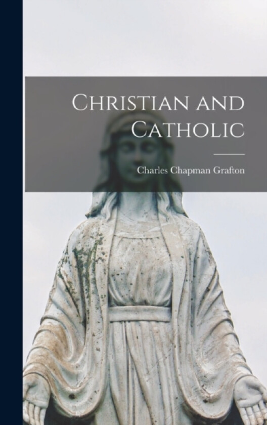 Christian and Catholic av Charles Chapman Grafton (Hardcover)