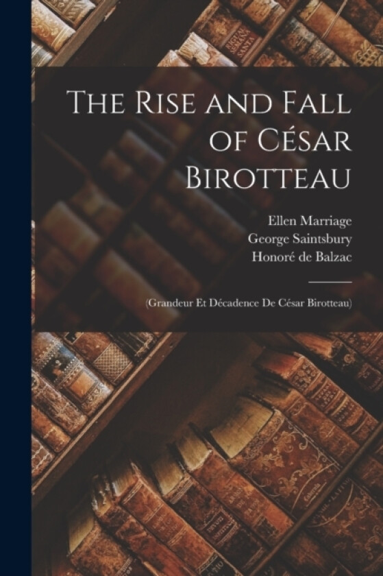 The Rise and Fall of Cesar Birotteau av George Saintsbury, Honore de Balzac, Ellen Marriage (Paperback)