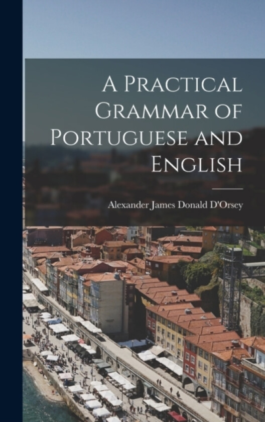 A Practical Grammar of Portuguese and English av D'Orsey Alexander James Donald (Hardcover)