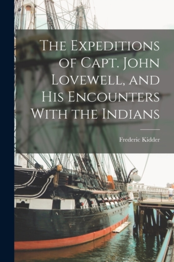 The Expeditions of Capt. John Lovewell, and His Encounters With the Indians av Frederic Kidder (Paperback)