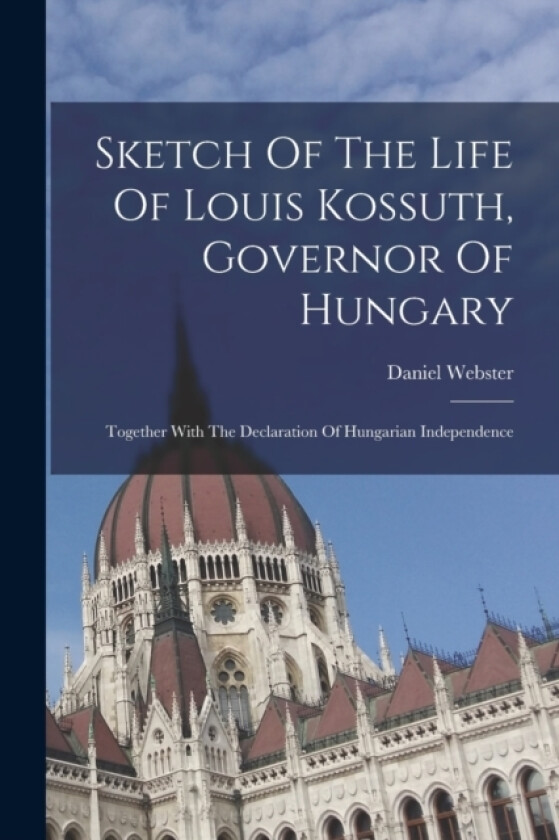 Sketch Of The Life Of Louis Kossuth, Governor Of Hungary av Daniel Webster (Paperback)
