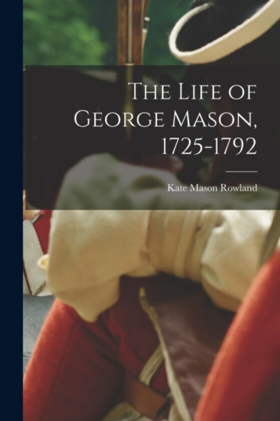 The Life of George Mason, 1725-1792 av Kate Mason Rowland (Paperback)