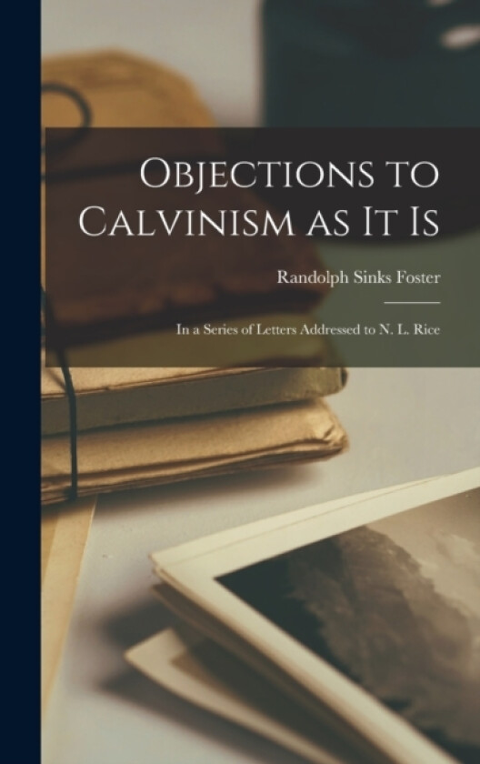 Objections to Calvinism as it Is av Randolph Sinks Foster (Hardcover)