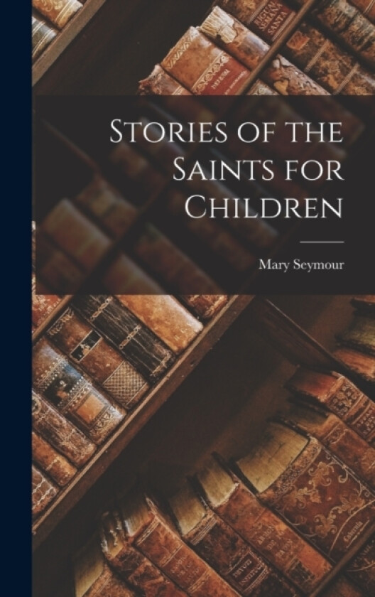 Stories of the Saints for Children av Mary Seymour (Hardcover)
