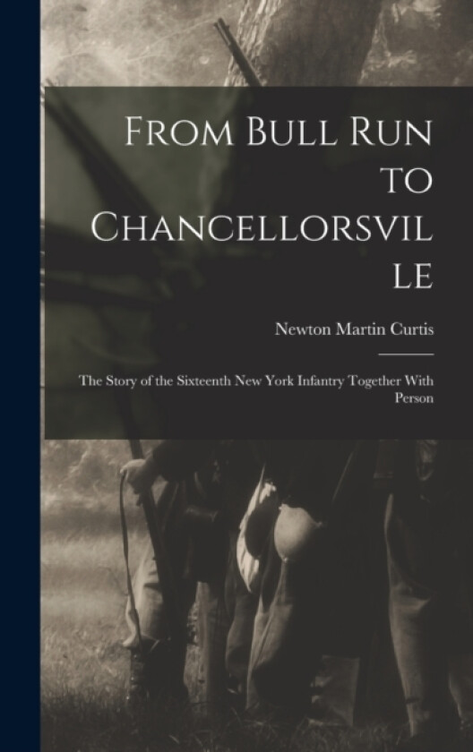 From Bull Run to Chancellorsville; the Story of the Sixteenth New York Infantry Together With Person av Newton Martin Curtis (Hardcover)