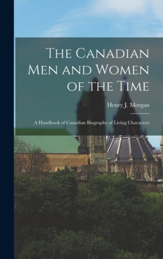 The Canadian Men and Women of the Time av Morgan Henry J (Hardcover)