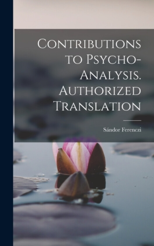 Contributions to Psycho-analysis. Authorized Translation av Sandor Ferenczi (Hardcover)