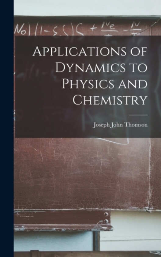 Applications of Dynamics to Physics and Chemistry av Joseph John Thomson (Hardcover)
