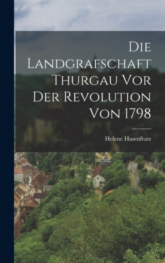 Die Landgrafschaft Thurgau vor der Revolution von 1798 av Helene Hasenfratz (Hardcover)