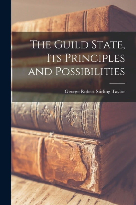 The Guild State, its Principles and Possibilities av George Robert Stirling Taylor (Paperback)