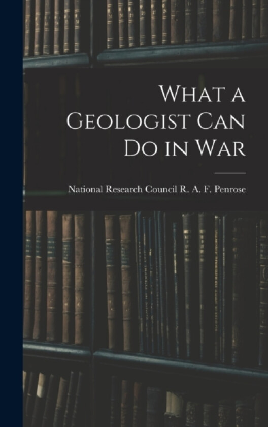 What a Geologist Can Do in War av National Research Coun A F Penrose (Hardcover)