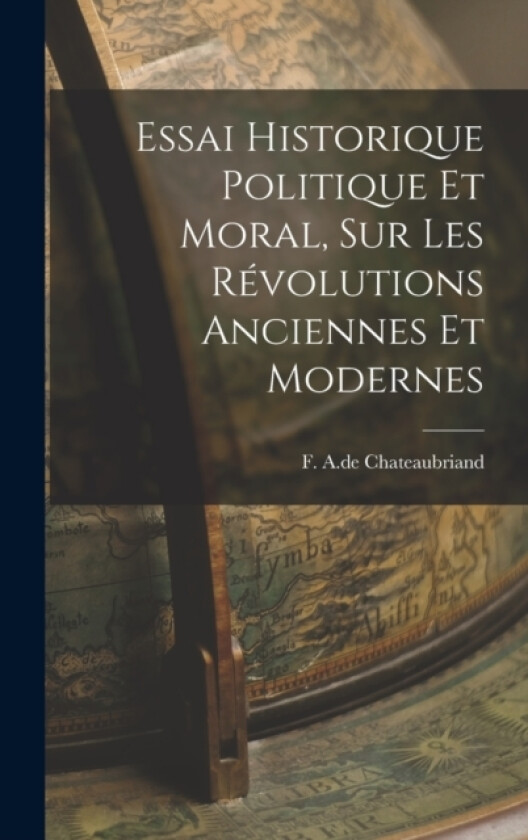 Essai Historique Politique et Moral, sur les Revolutions Anciennes et Modernes av F A De Chateaubriand (Hardcover)