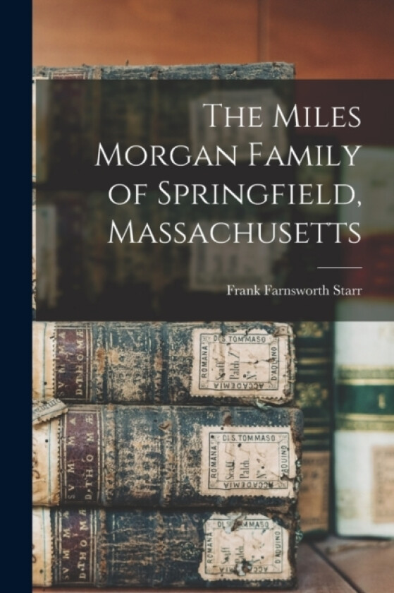 The Miles Morgan Family of Springfield, Massachusetts av Frank Farnsworth Starr (Paperback)