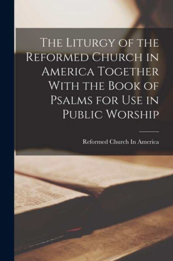 The Liturgy of the Reformed Church in America Together With the Book of Psalms for use in Public Worship av Reformed Church in America (Paperback)