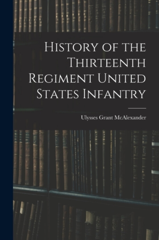 History of the Thirteenth Regiment United States Infantry av Ulysses Grant McAlexander (Paperback)