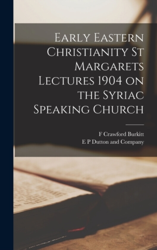 Early Eastern Christianity St Margarets Lectures 1904 on the Syriac Speaking Church av F Crawford Burkitt (Hardcover)