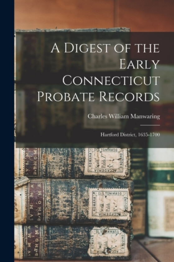A Digest of the Early Connecticut Probate Records av Charles William Manwaring (Paperback)