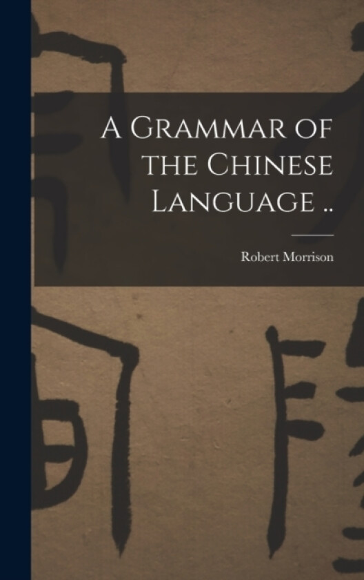 A Grammar of the Chinese Language .. av Robert Morrison (Hardcover)