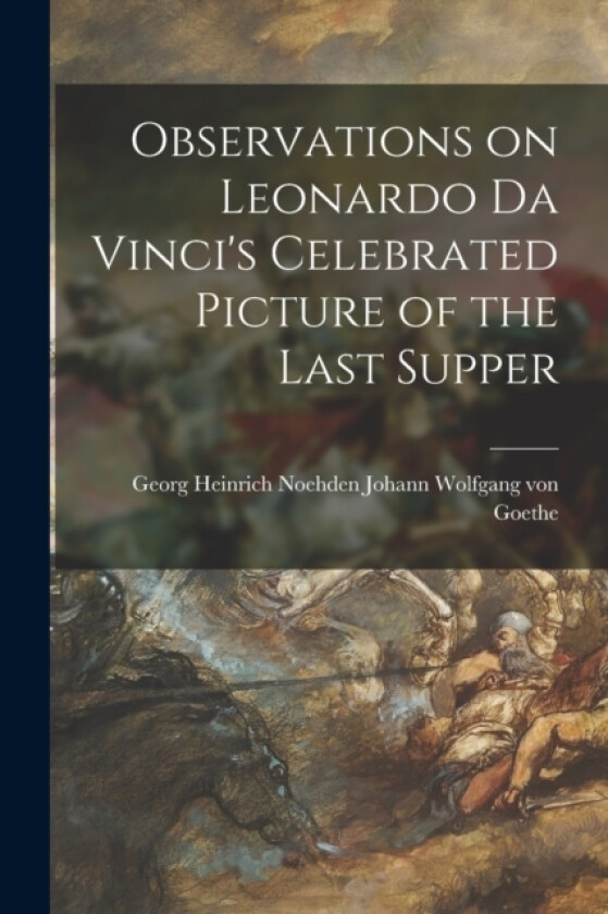 Observations on Leonardo Da Vinci's Celebrated Picture of the Last Supper av Georg Heinrich N Wolfgang Von Goethe (Paperback)