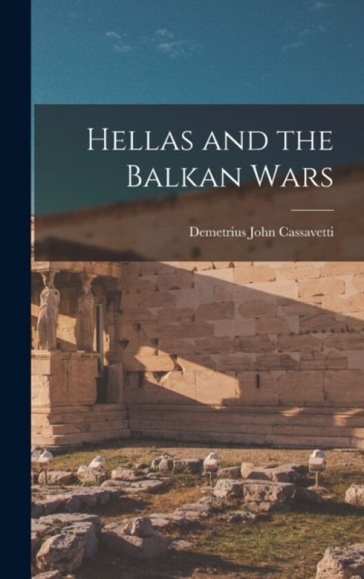 Hellas and the Balkan Wars av Demetrius John Cassavetti (Hardcover)