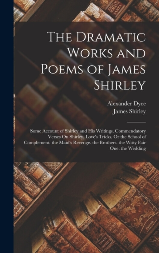 The Dramatic Works and Poems of James Shirley av James Shirley, Alexander Dyce (Hardcover)