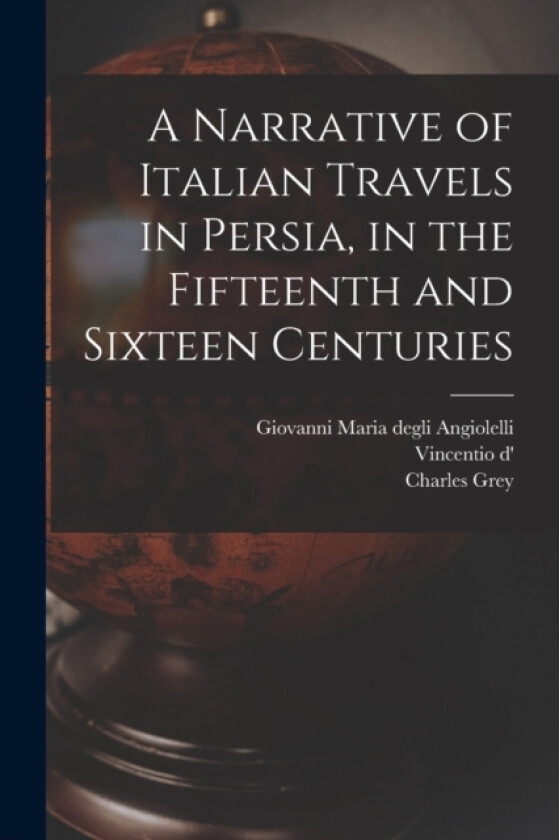 A Narrative of Italian Travels in Persia, in the Fifteenth and Sixteen Centuries av Charles Grey, Giovanni Maria Degli Angiolelli, Vincentio D' 16 Cent Alessnndri (Paperback)