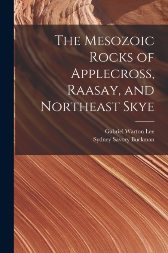 The Mesozoic Rocks of Applecross, Raasay, and Northeast Skye av Sydney Savory Buckman, Gabriel Warton Lee (Paperback)