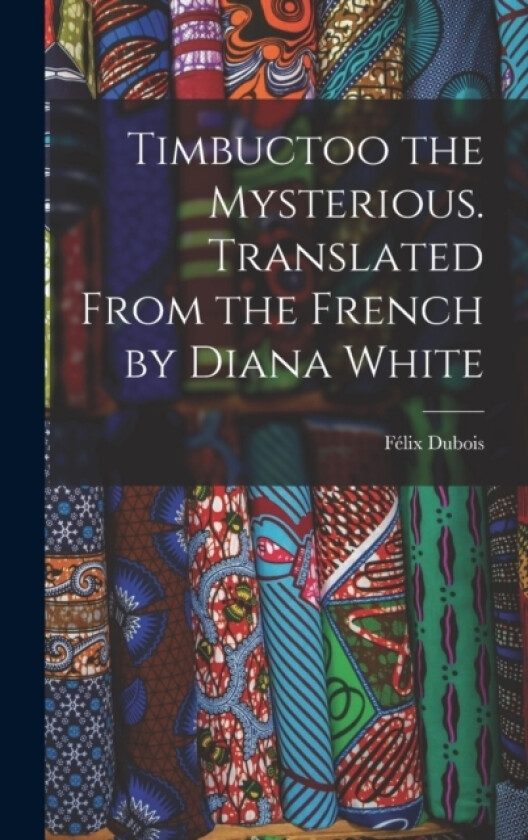 Timbuctoo the Mysterious. Translated From the French by Diana White av Felix DuBois (Hardcover)