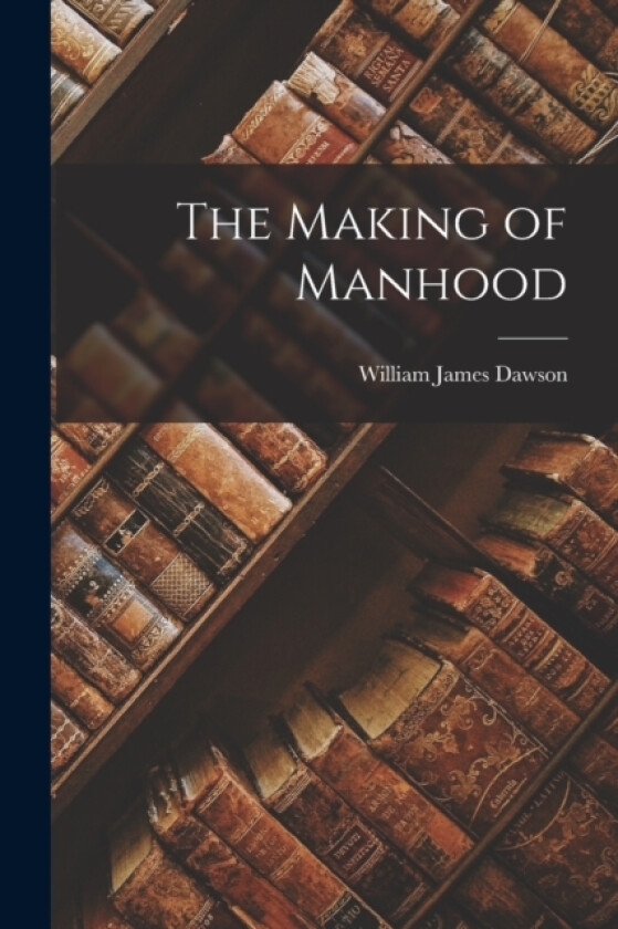 The Making of Manhood av William James Dawson (Paperback)