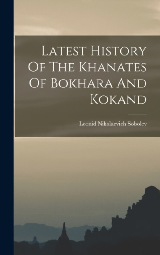 Latest History Of The Khanates Of Bokhara And Kokand av Leonid Nikolaevich Sobolev (Hardcover)