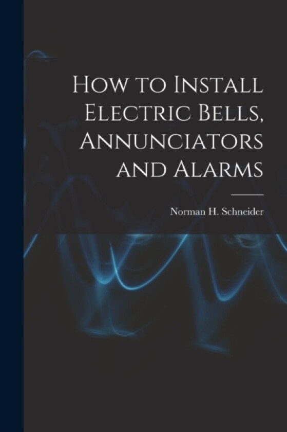 How to Install Electric Bells, Annunciators and Alarms av Norman H Schneider (Paperback)