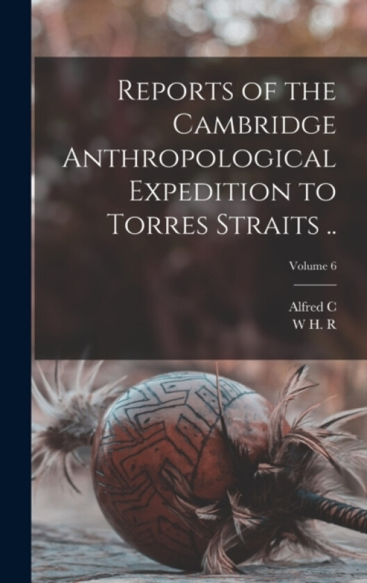 Reports of the Cambridge Anthropological Expedition to Torres Straits ..; Volume 6 av Alfred C 1855-1940 Haddon, W H R 1864-1922 Rivers (Hardcover)