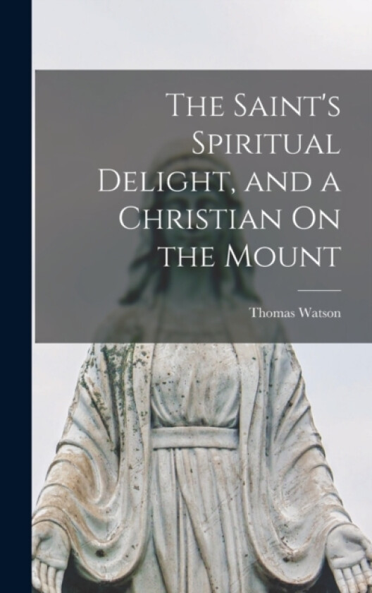 The Saint's Spiritual Delight, and a Christian On the Mount av Thomas Watson (Hardcover)