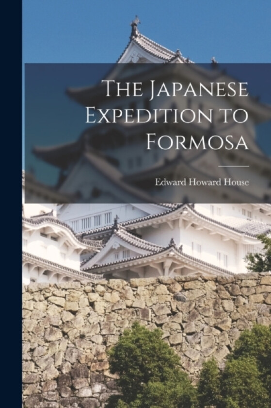 The Japanese Expedition to Formosa av Edward Howard House (Paperback)