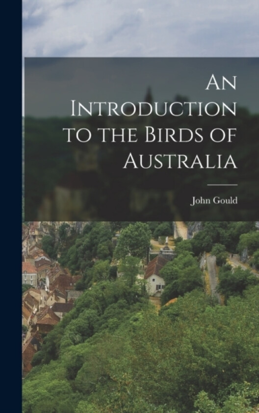 An Introduction to the Birds of Australia av John Gould (Hardcover)