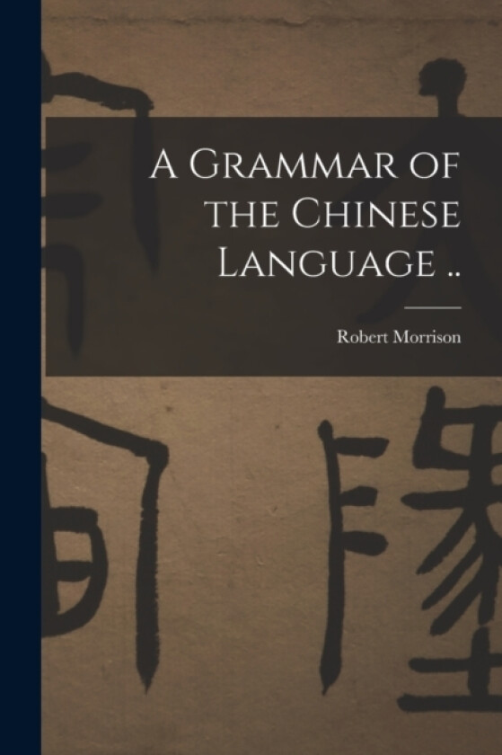A Grammar of the Chinese Language .. av Robert Morrison (Paperback)