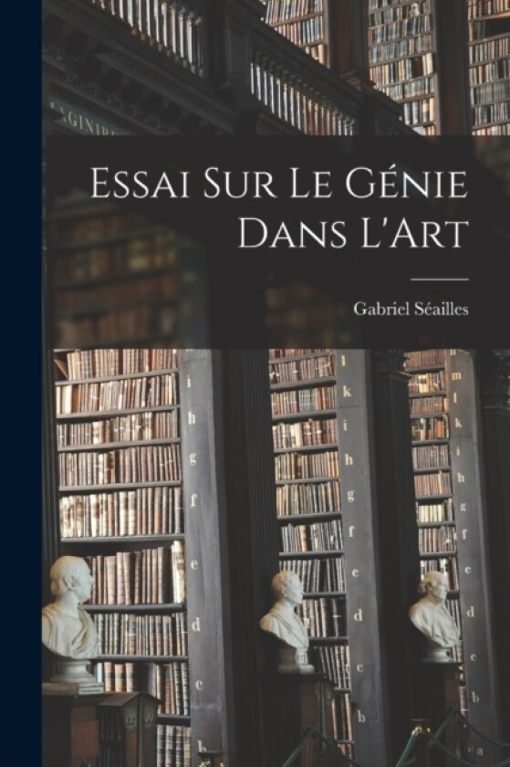 Essai sur le Genie Dans L'Art av Gabriel Seailles (Paperback)
