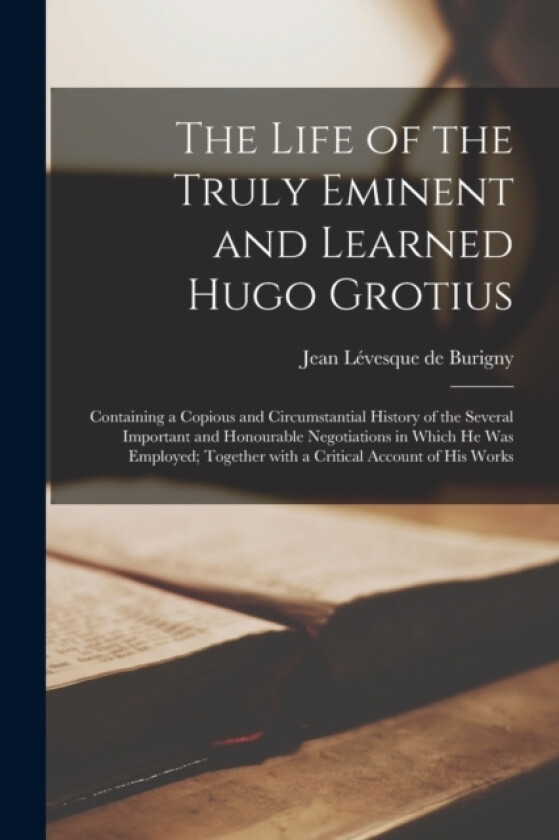 The Life of the Truly Eminent and Learned Hugo Grotius av Jean Levesque de Burigny (Paperback)