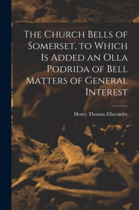 The Church Bells of Somerset, to Which Is Added an Olla Podrida of Bell Matters of General Interest av Henry Thomas Ellacombe (Paperback)