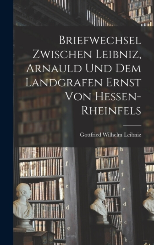 Briefwechsel Zwischen Leibniz, Arnauld und dem Landgrafen Ernst von Hessen-Rheinfels av Gottfried Wilhelm Leibniz (Hardcover)