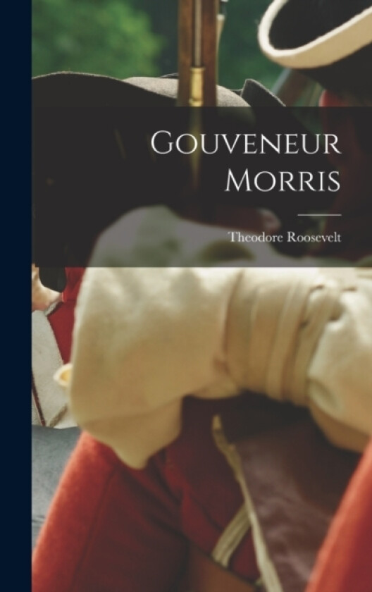 Gouveneur Morris av Theodore Roosevelt (Hardcover)