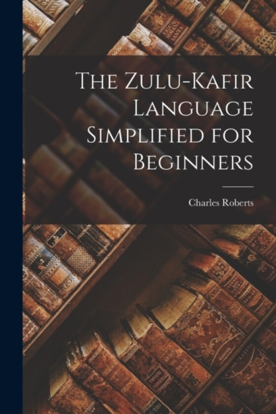 The Zulu-Kafir Language Simplified for Beginners av Charles Roberts (Paperback)