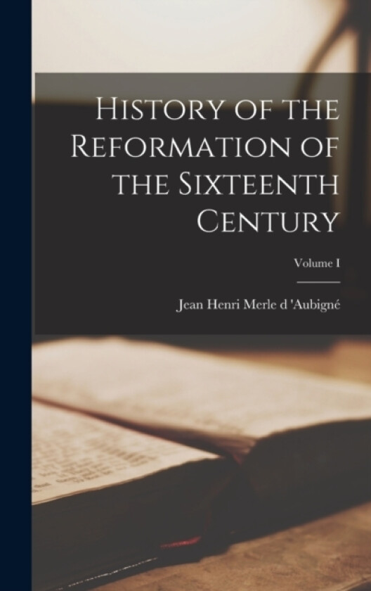 History of the Reformation of the Sixteenth Century; Volume I av Jean Henri Merle D 'Aubigne (Hardcover)