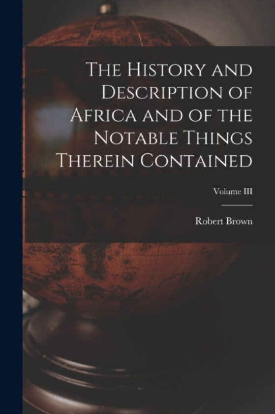 The History and Description of Africa and of the Notable Things Therein Contained; Volume III av Robert Brown (Paperback)