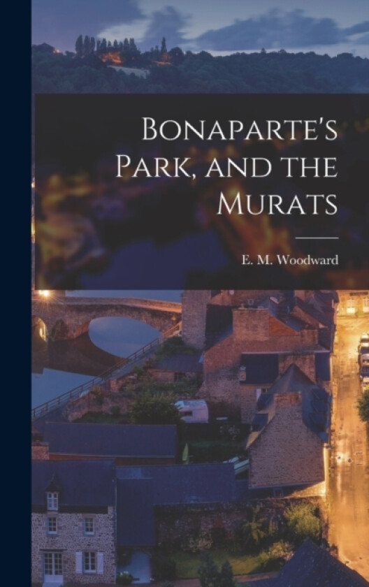Bonaparte's Park, and the Murats av E M Woodward (Hardcover)