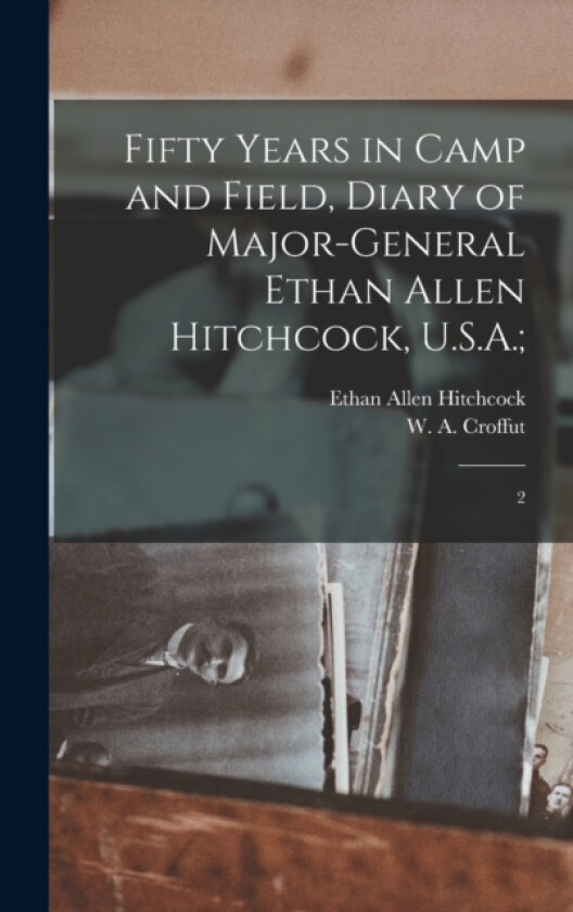 Fifty Years in Camp and Field, Diary of Major-General Ethan Allen Hitchcock, U.S.A.; av Ethan Allen Hitchcock, W A 1835-1915 Croffut (Hardcover)