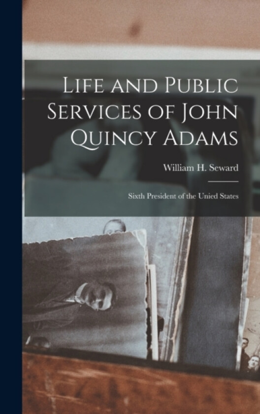 Life and Public Services of John Quincy Adams av William H Seward (Hardcover)