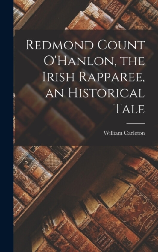 Redmond Count O'Hanlon, the Irish Rapparee, an Historical Tale av William Carleton (Hardcover)