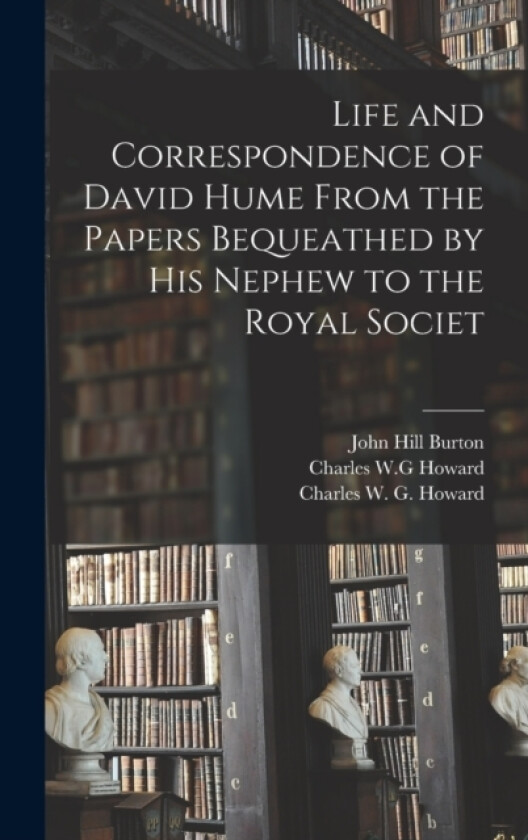 Life and Correspondence of David Hume From the Papers Bequeathed by his Nephew to the Royal Societ av John Hill Burton, Alexander Hay, Alexande Howard (Hardcover)